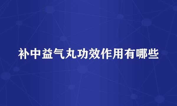 补中益气丸功效作用有哪些