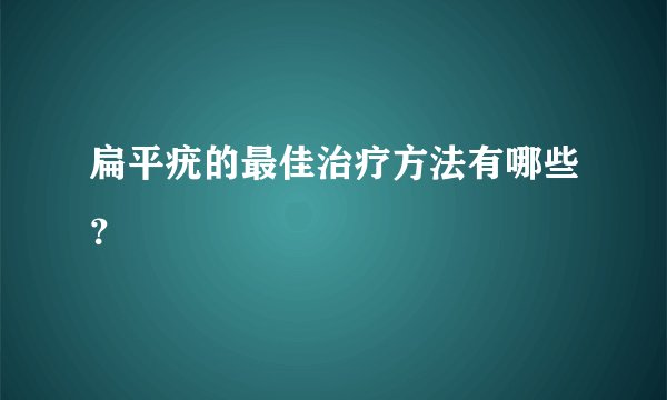 扁平疣的最佳治疗方法有哪些？