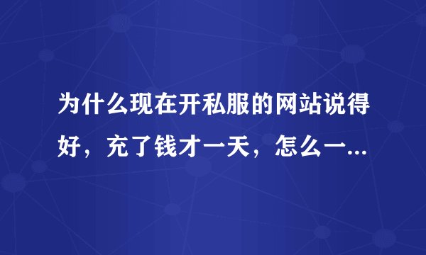 为什么现在开私服的网站说得好，充了钱才一天，怎么一下子就把F给关了？