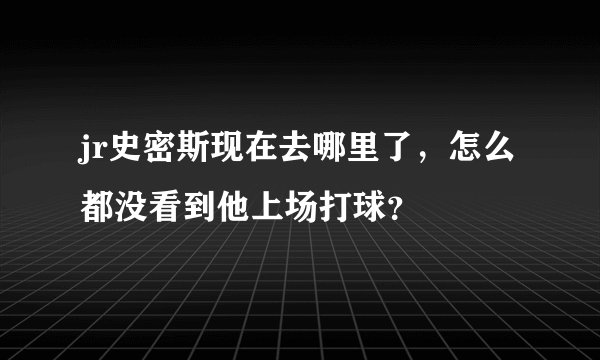 jr史密斯现在去哪里了，怎么都没看到他上场打球？