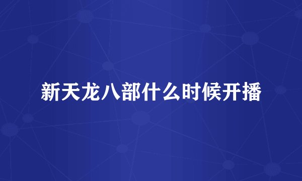 新天龙八部什么时候开播