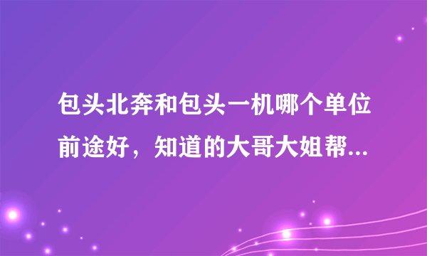 包头北奔和包头一机哪个单位前途好，知道的大哥大姐帮帮我。我是正式工待遇？