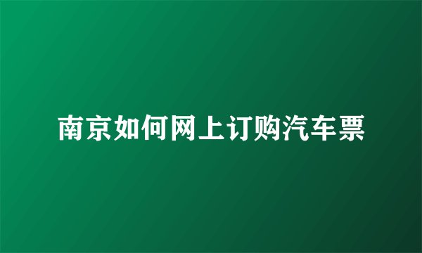南京如何网上订购汽车票