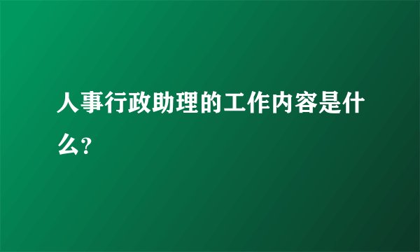 人事行政助理的工作内容是什么？