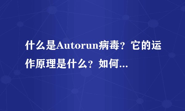 什么是Autorun病毒？它的运作原理是什么？如何手工清除？