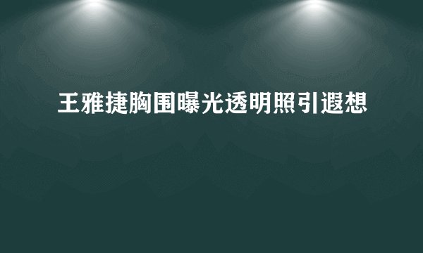 王雅捷胸围曝光透明照引遐想