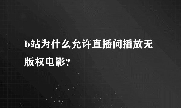 b站为什么允许直播间播放无版权电影？