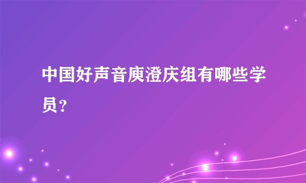 中国好声音庾澄庆组有哪些学员？