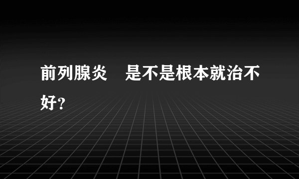 前列腺炎　是不是根本就治不好？