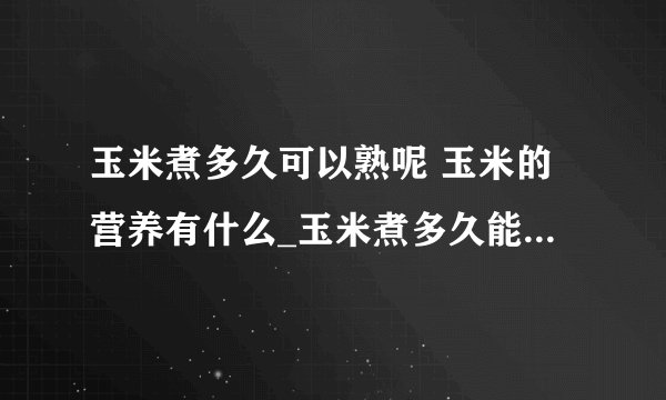 玉米煮多久可以熟呢 玉米的营养有什么_玉米煮多久能熟呢_一根玉米的热量_盘点玉米6大惊人好处