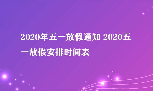 2020年五一放假通知 2020五一放假安排时间表