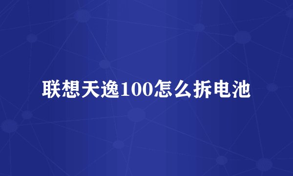 联想天逸100怎么拆电池