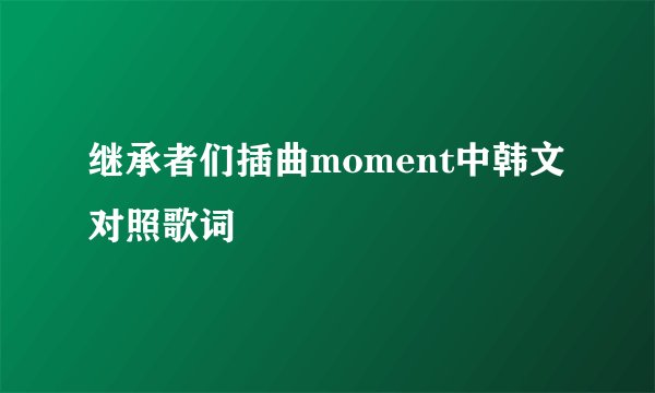 继承者们插曲moment中韩文对照歌词