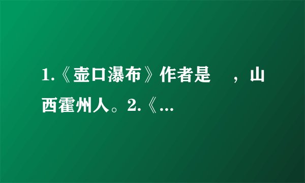 1.《壶口瀑布》作者是    ，山西霍州人。2.《在长江源头各拉丹冬》作者是    ，山东济南人。3.《登勃朗峰》作者是    ，    （国籍）作家，代表作品有小说《百万英镑》《哈克贝利·费恩历险记》《    》等。