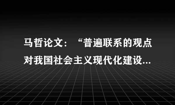 马哲论文：“普遍联系的观点对我国社会主义现代化建设的指导意义”怎么写？