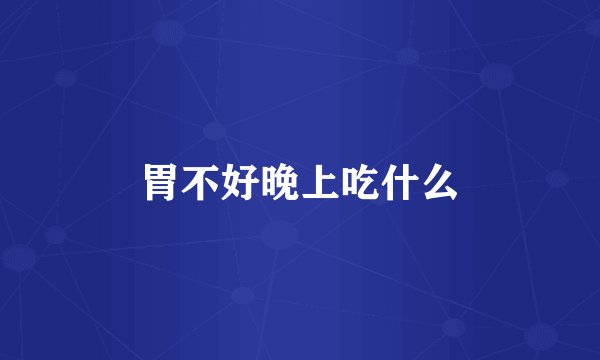 胃不好晚上吃什么