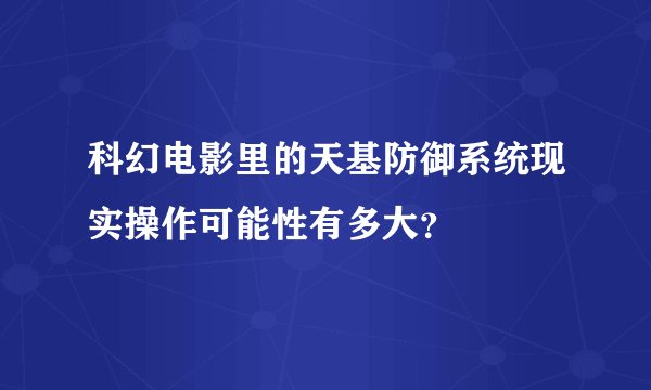 科幻电影里的天基防御系统现实操作可能性有多大？