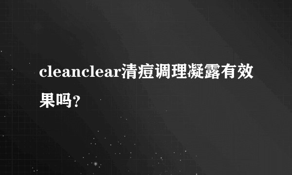 cleanclear清痘调理凝露有效果吗？