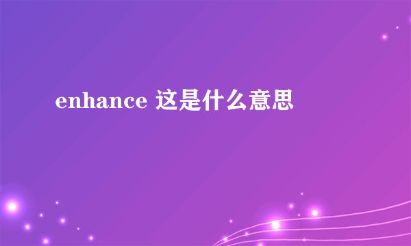 enhance 这是什么意思
