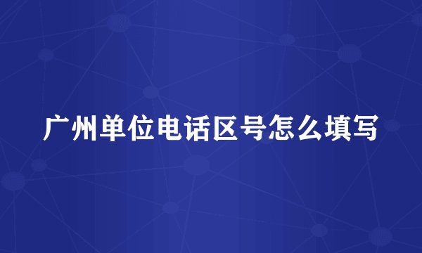 广州单位电话区号怎么填写