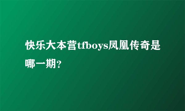 快乐大本营tfboys凤凰传奇是哪一期？