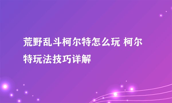 荒野乱斗柯尔特怎么玩 柯尔特玩法技巧详解