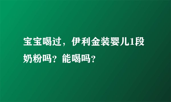 宝宝喝过，伊利金装婴儿1段奶粉吗？能喝吗？