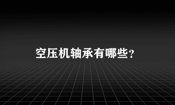 空压机轴承有哪些？