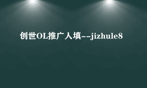 创世OL推广人填--jizhule8