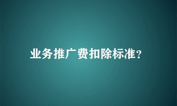业务推广费扣除标准？