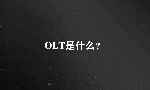 OLT是什么？