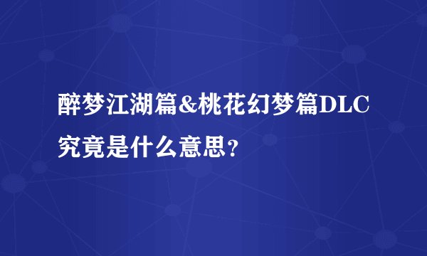 醉梦江湖篇&桃花幻梦篇DLC究竟是什么意思？