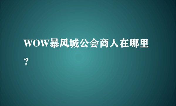 WOW暴风城公会商人在哪里？