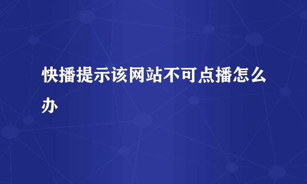 快播提示该网站不可点播怎么办