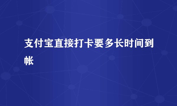 支付宝直接打卡要多长时间到帐