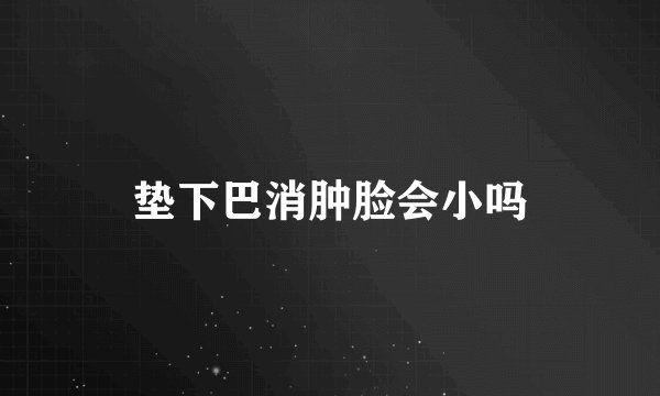 垫下巴消肿脸会小吗