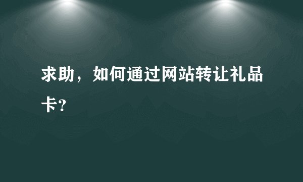 求助，如何通过网站转让礼品卡？