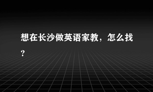 想在长沙做英语家教，怎么找？