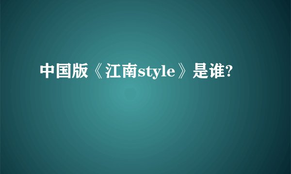 中国版《江南style》是谁?
