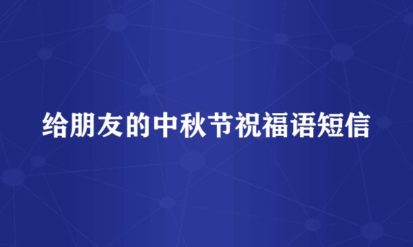 给朋友的中秋节祝福语短信