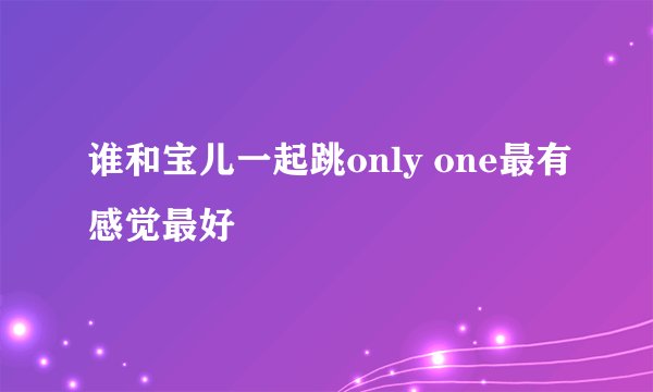 谁和宝儿一起跳only one最有感觉最好