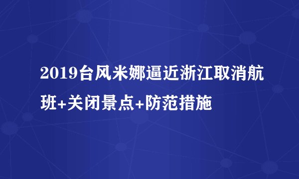 2019台风米娜逼近浙江取消航班+关闭景点+防范措施