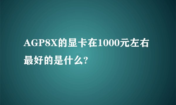 AGP8X的显卡在1000元左右最好的是什么?