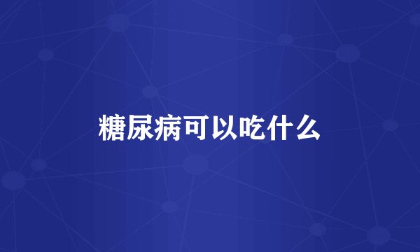 糖尿病可以吃什么
