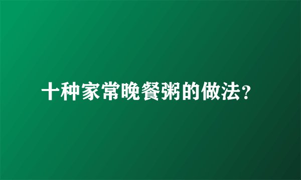 十种家常晚餐粥的做法？