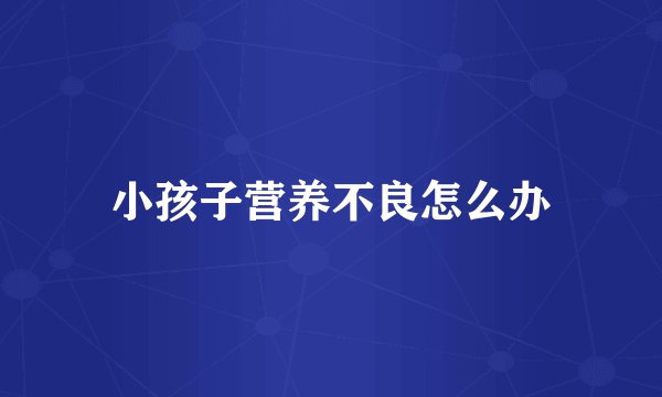小孩子营养不良怎么办