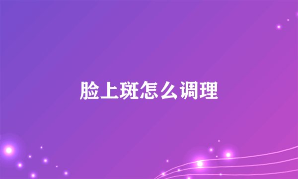 脸上斑怎么调理