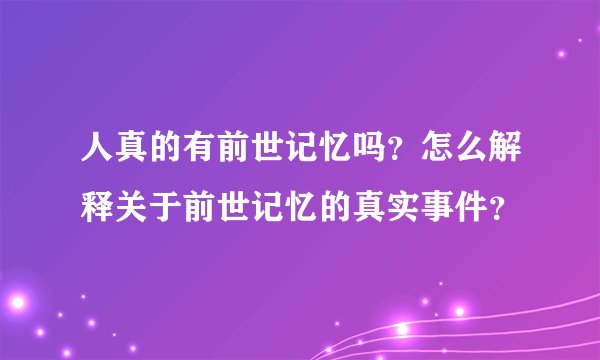 人真的有前世记忆吗？怎么解释关于前世记忆的真实事件？