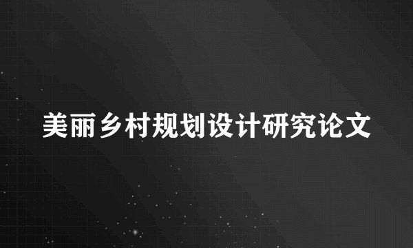美丽乡村规划设计研究论文