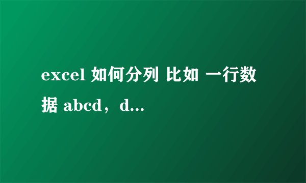 excel 如何分列 比如 一行数据 abcd，dsfs，gfdh，把他分成一列